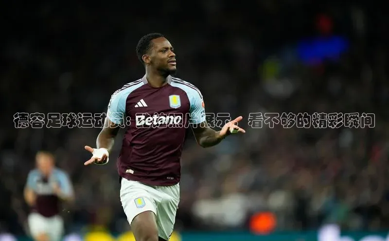 NG28.666官网版爱慕股份德容足球运动员: 酷炫照片展示，看不够的精彩瞬间