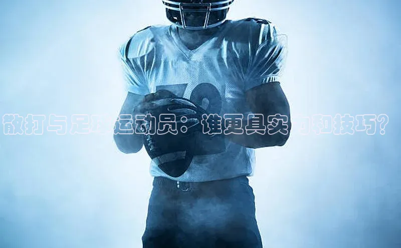 南宫pg娱乐电子游戏官网文心一言散打与足球运动员：谁更具实力和技巧？