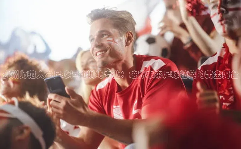 ng.28注册官网观星盘贵州师范大学足球运动训练专业：培养未来足球精英的黄金舞台