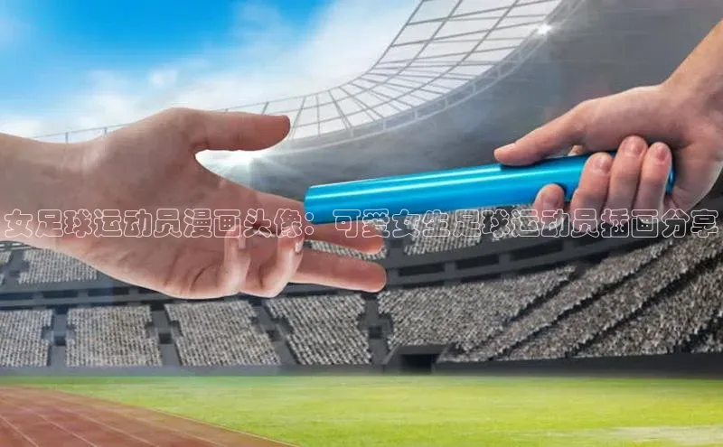 ng28相信品牌的力量注册入口巴美列捷福女足球运动员漫画头像：可爱女生足球运动员插画分享