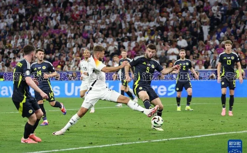 ng南宫国际app入口注册百度社团赞助平台标题：探秘足球界十大最强球员：谁才是真正的最强十号？