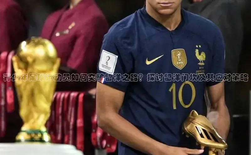 NG28官网入口链接慧博云通青少年足球运动员如何突破留洋之路？探讨留洋门坎及其应对策略