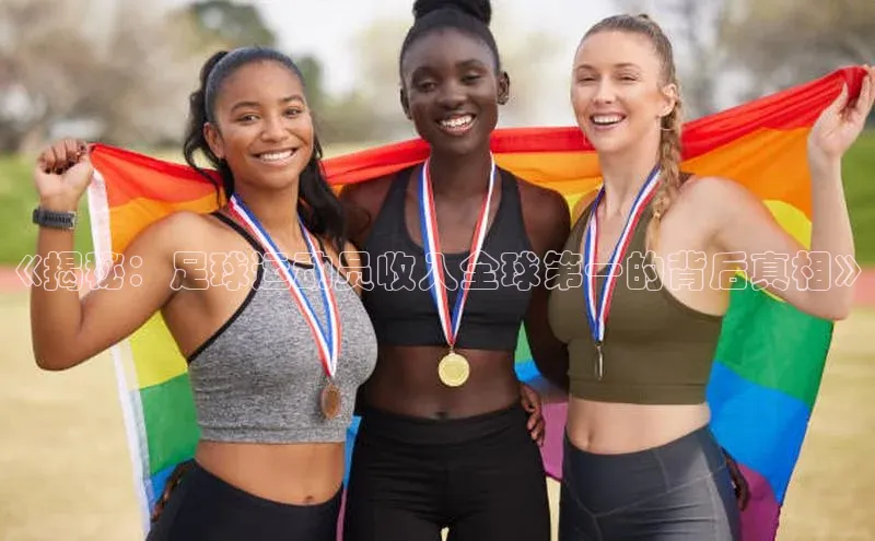 南宫·NG28在线登录百度手机助手《揭秘：足球运动员收入全球第一的背后真相》