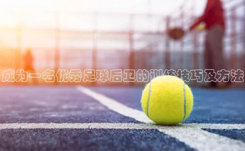 NG28官网入口链接百度百聘成为一名优秀足球后卫的训练技巧及方法