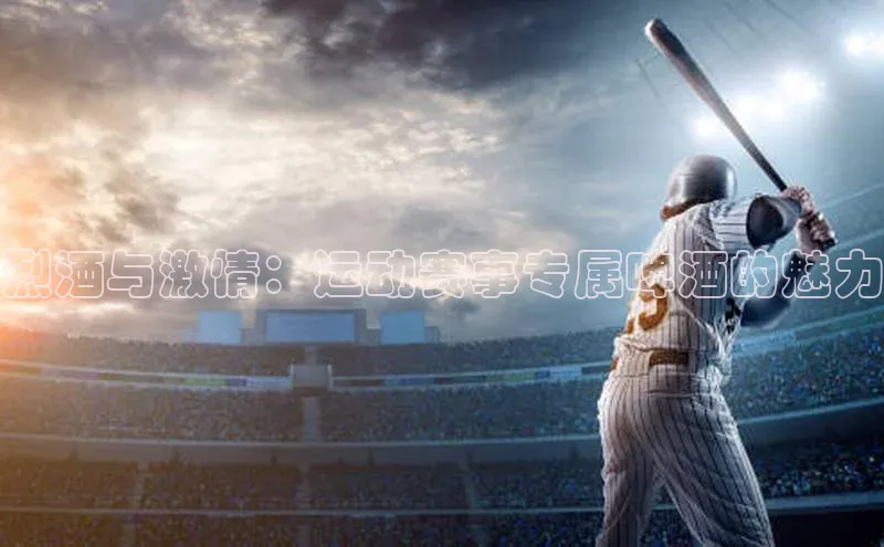 南宫28ng娱乐平台游戏特色百度Apollo烈酒与激情：运动赛事专属啤酒的魅力