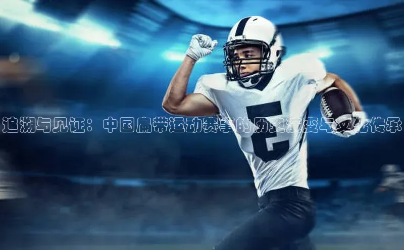 ng28相信品牌的力量网页天下秀追溯与见证：中国扁带运动赛事的历史演变与文化传承