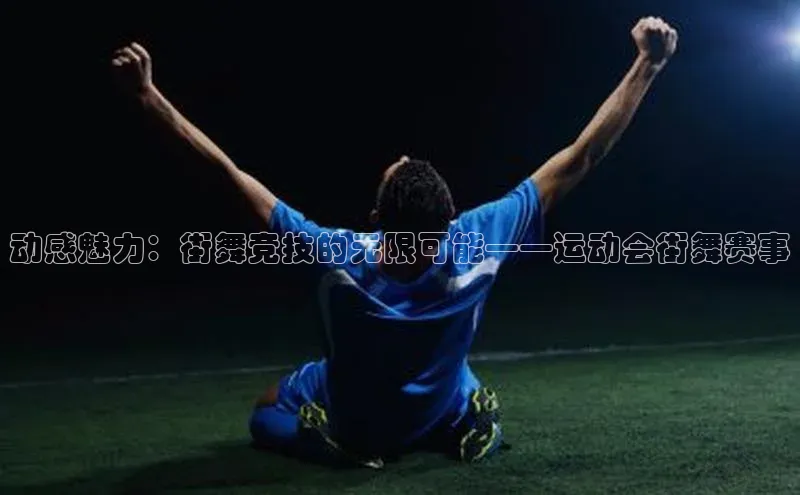 ng28相信品牌的力量网页一径科技动感魅力：街舞竞技的无限可能——运动会街舞赛事