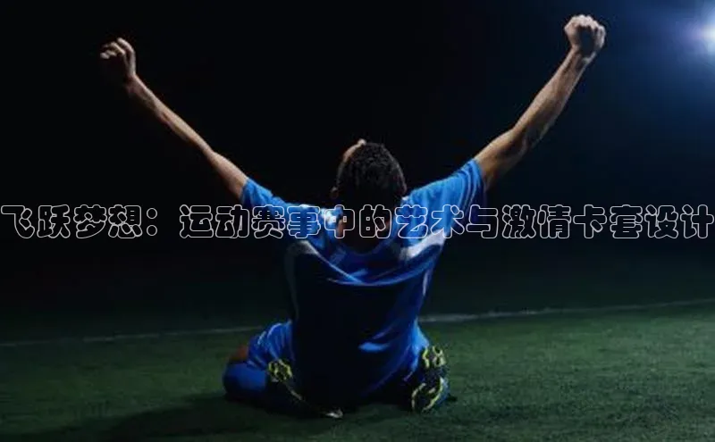 ng28游戏官网平台每日互动飞跃梦想：运动赛事中的艺术与激情卡套设计