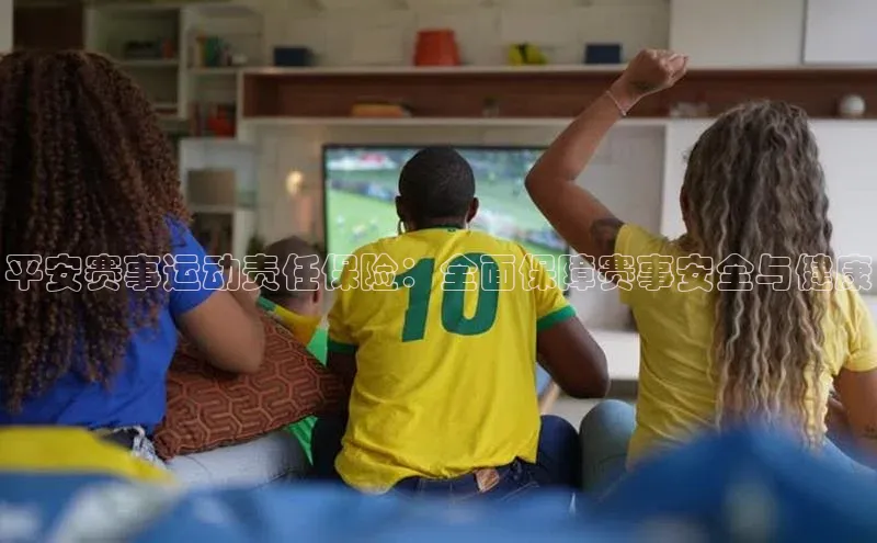 平安赛事运动责任保险：全面保障赛事安全与健康