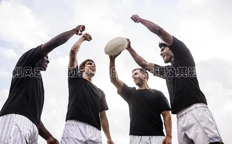 误判风云：运动赛事中的关键失误及其影响分析