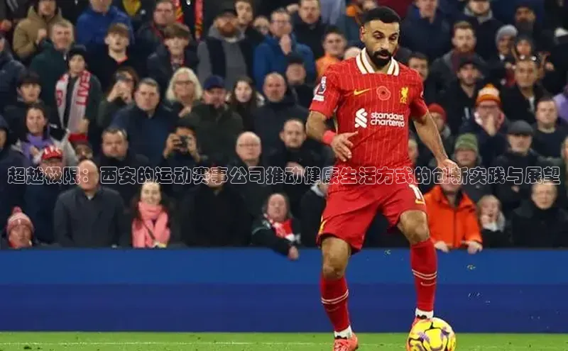 超越极限：西安的运动赛事公司推动健康生活方式的创新实践与展望