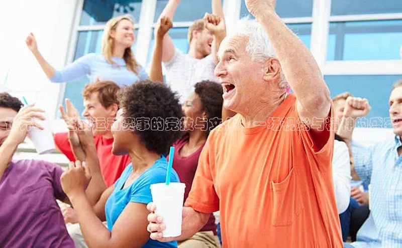 世界三大主要运动赛事的竞技与文化：一场视觉与精神的盛宴