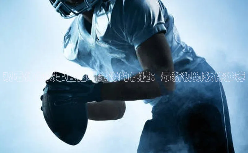 观看体育赛事直播与录像的便捷：最新视频软件推荐