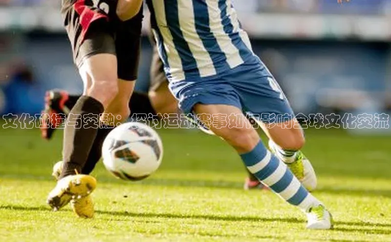 文化碰撞与交融：探讨运动赛事如何影响全球文化交流