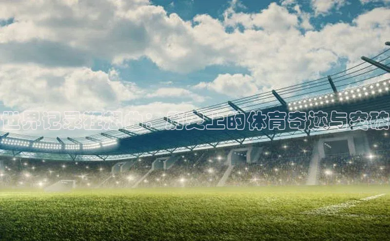 世界记录狂想曲：历史上的体育奇迹与突破