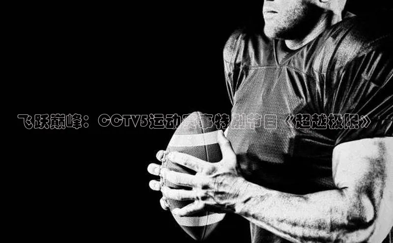 飞跃巅峰：CCTV5运动赛事特别节目《超越极限》