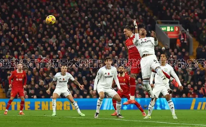 运动赛事全场景大图集：展现激情与速度的盛宴