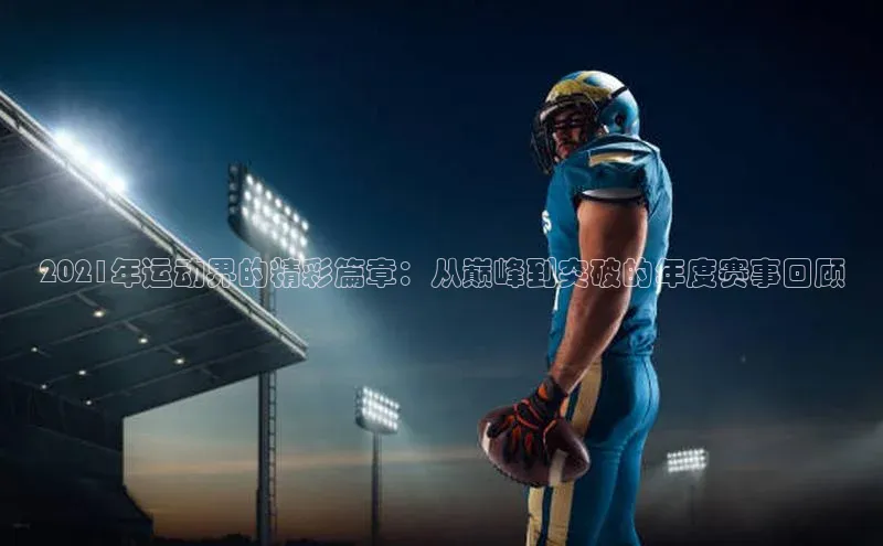 2021年运动界的精彩篇章：从巅峰到突破的年度赛事回顾