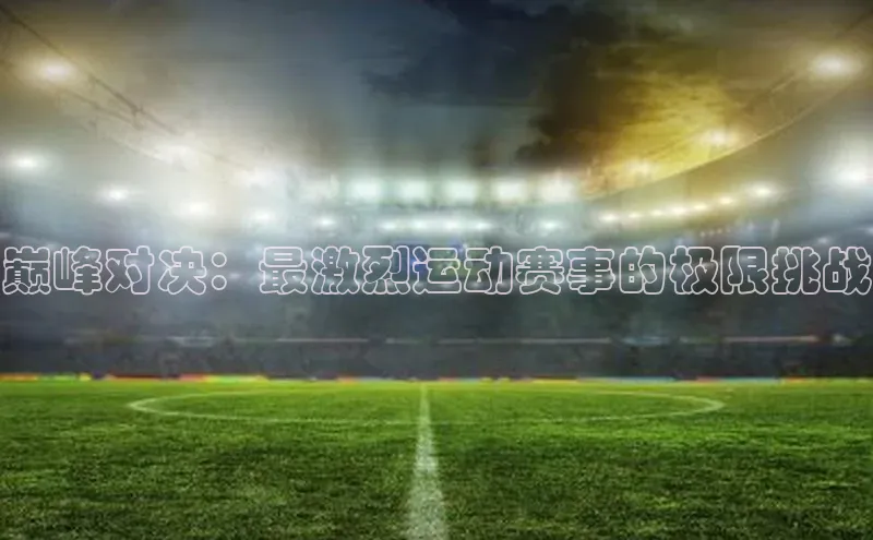 巅峰对决：最激烈运动赛事的极限挑战