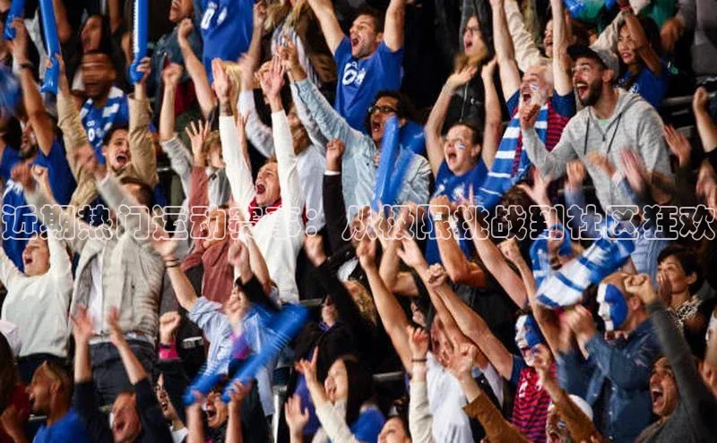 近期热门运动赛事：从极限挑战到社区狂欢