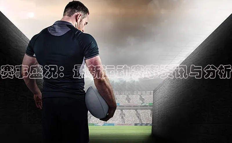 赛事盛况：最新运动赛事资讯与分析