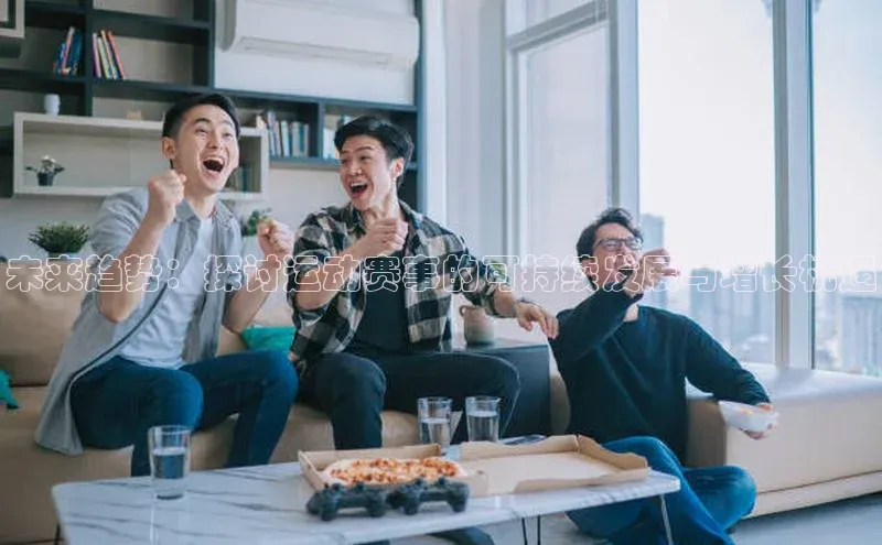 未来趋势：探讨运动赛事的可持续发展与增长机遇