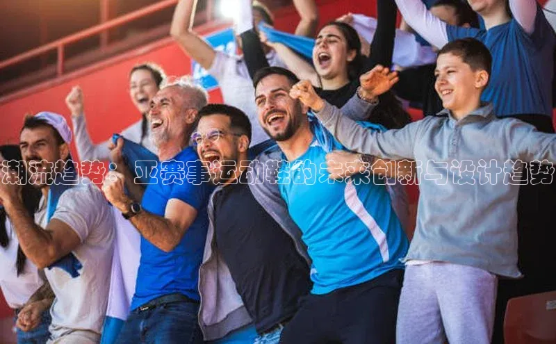 潮流趋势：亚赛事运动鞋的未来创新与设计趋势