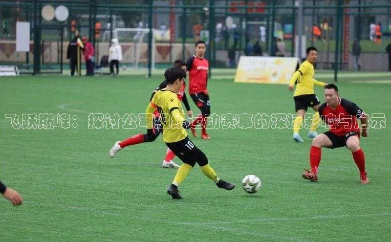 飞跃巅峰：探讨公司组织运动赛事的深远影响与启示