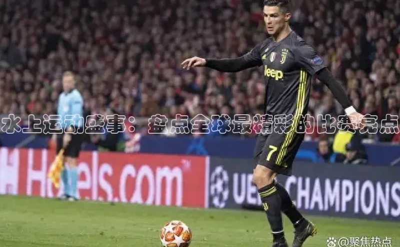 水上运动盛事：盘点全球最精彩的比赛亮点