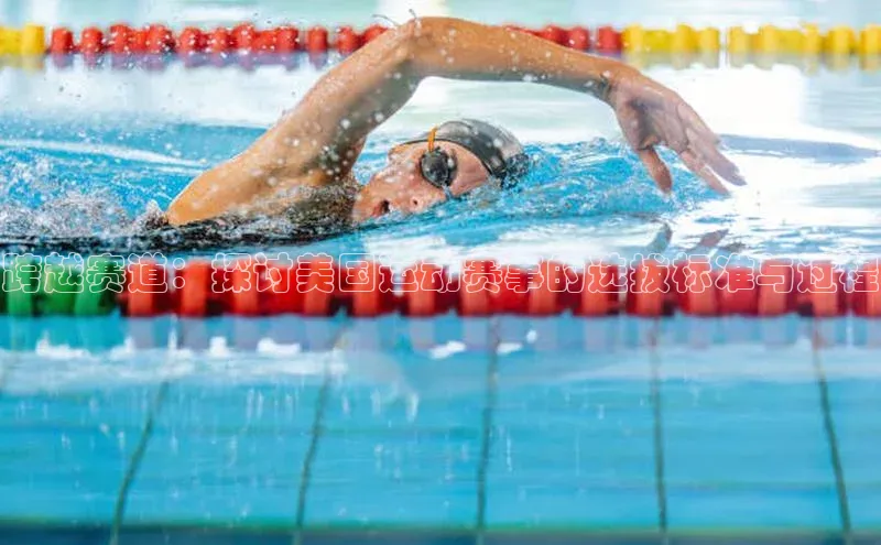 跨越赛道：探讨美国运动赛事的选拔标准与过程