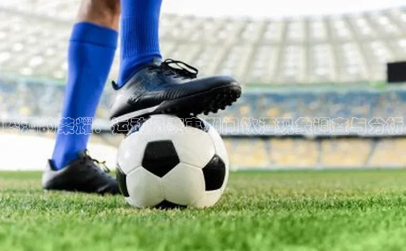 醉酒的荣耀：运动员赛事期间饮酒现象调查与分析