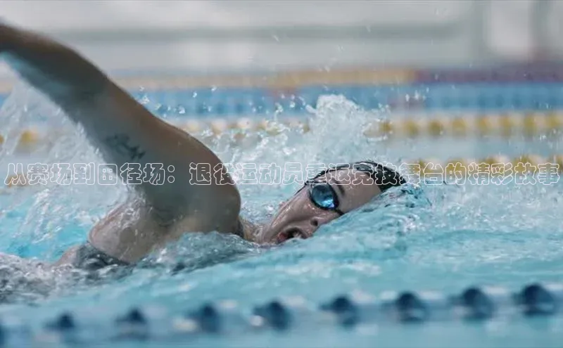 从赛场到田径场：退役运动员重返竞技舞台的精彩故事