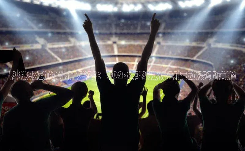 科技驱动的体育盛宴：2023年科技体育运动赛事前瞻
