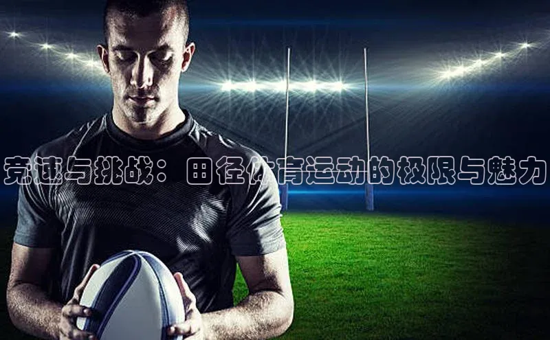 竞速与挑战：田径体育运动的极限与魅力