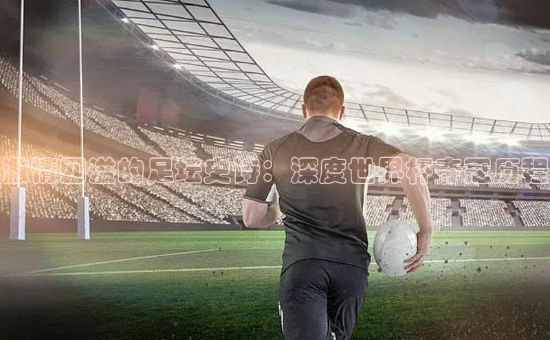 激情四溢的足坛史诗：深度世界杯夺冠历程