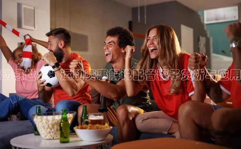 动感世界：运动赛事解说配音稿子赏析与应用