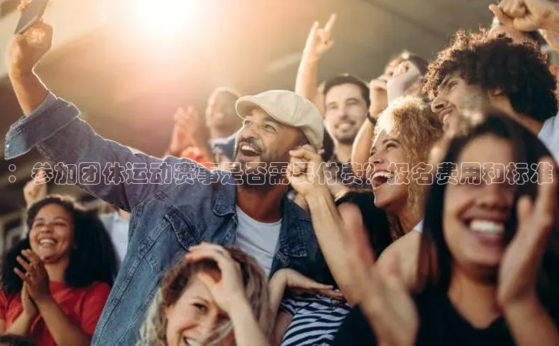 ：参加团体运动赛事是否需要付费？报名费用和标准