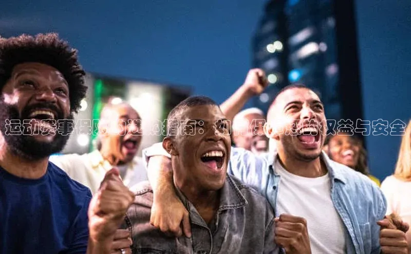 运动赛事保险的选购指南：如何保障您的权益与安全