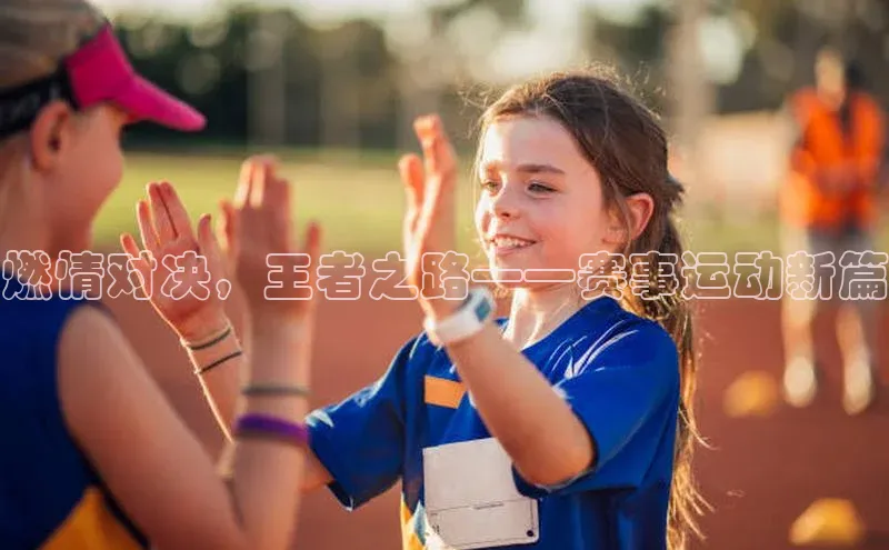 燃情对决，王者之路——赛事运动新篇