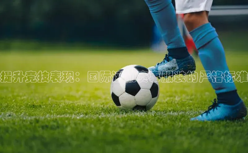 提升竞技表现：国际运动赛事服装的严格标准