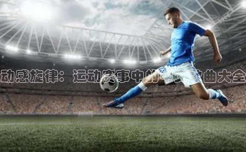 动感旋律：运动赛事中的中文歌曲大全