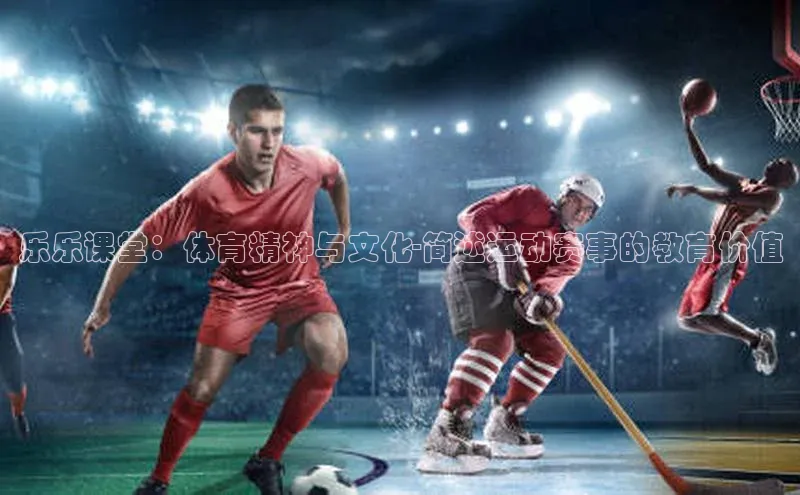 乐乐课堂：体育精神与文化-简述运动赛事的教育价值