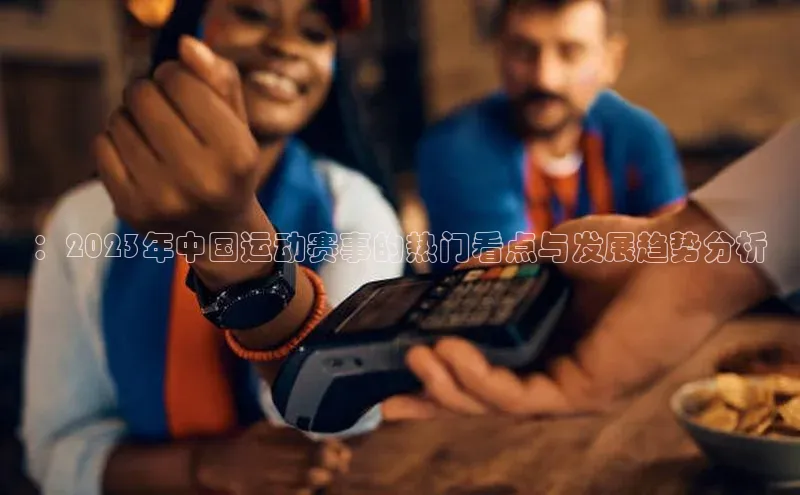 ：2023年中国运动赛事的热门看点与发展趋势分析