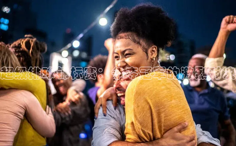 超级排球锦标赛：争夺冠军的激烈对决