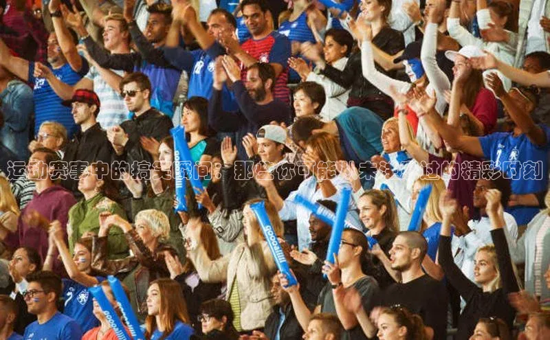 运动赛事中的搞笑瞬间：那些你可能从未注意过的精彩时刻