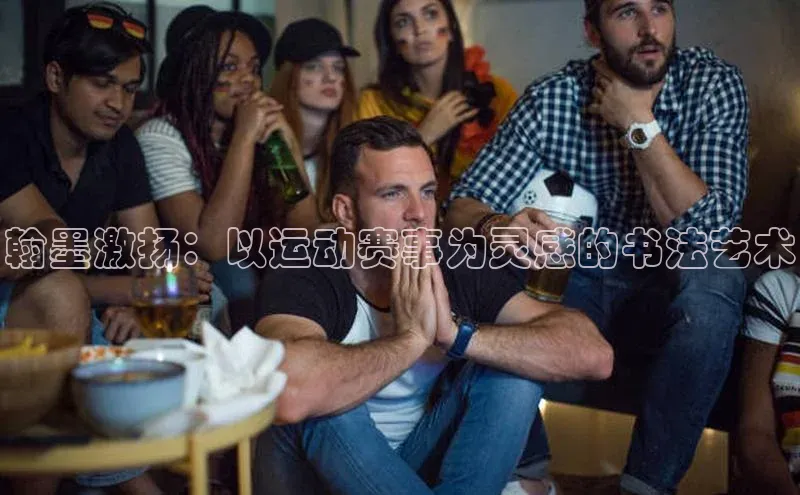 翰墨激扬：以运动赛事为灵感的书法艺术