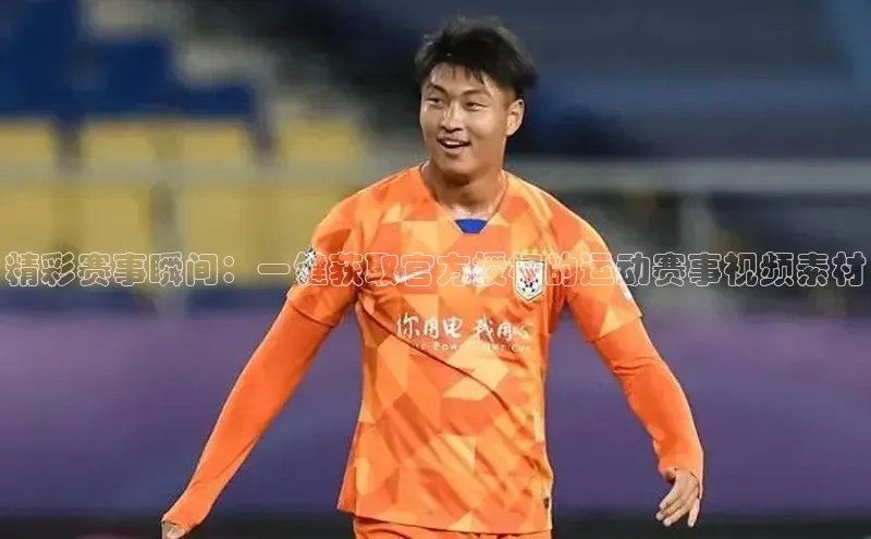 精彩赛事瞬间：一键获取官方授权的运动赛事视频素材